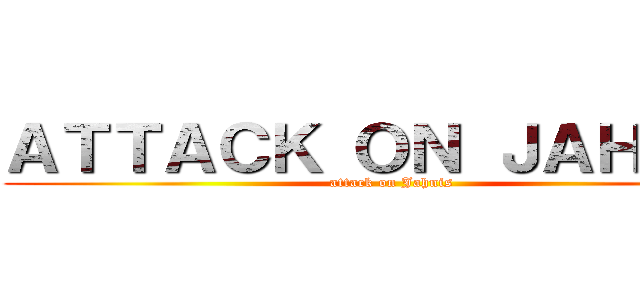 ＡＴＴＡＣＫ ＯＮ ＪＡＨＮＩＳ (attack on Jahnis)