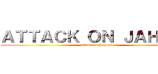 ＡＴＴＡＣＫ ＯＮ ＪＡＨＮＩＳ (attack on Jahnis)