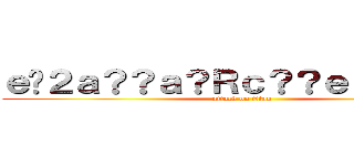 ｅ�２ａ？？ａ？Ｒｃ？？ｅ？？ａ？？ (attack on titan)
