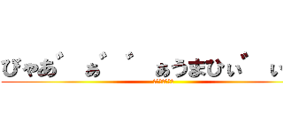 びゃあ゛ぁ゛゛ぁうまひぃ゛ぃぃ゛ (うめえええええ)