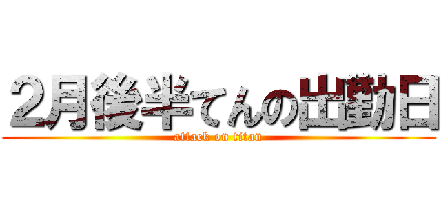 ２月後半てんの出勤日 (attack on titan)