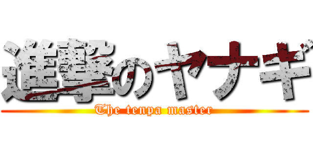 進撃のヤナギ (The tenpa master)