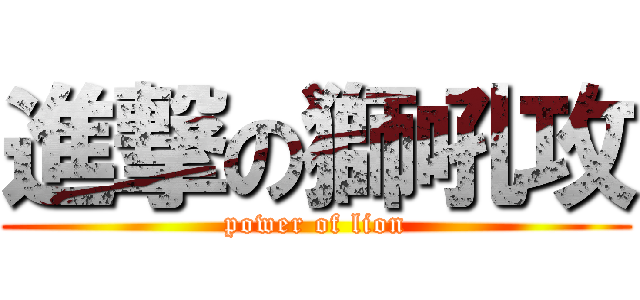 進撃の獅吼攻 (power of lion)