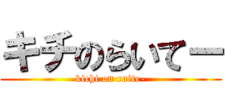 キチのらいてー (kichi on raite-)