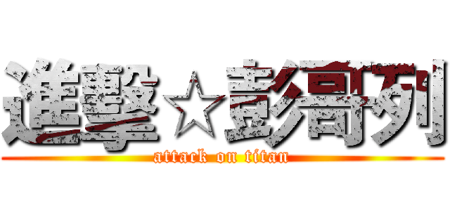 進擊☆彭哥列 (attack on titan)