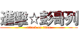 進擊☆彭哥列 (attack on titan)