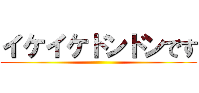 イケイケドンドンです ()
