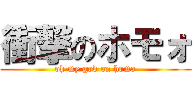 衝撃のホモォ (oh my god on homo)