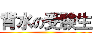 背水の受験生 ()