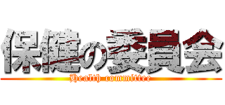 保健の委員会 (Health committee)