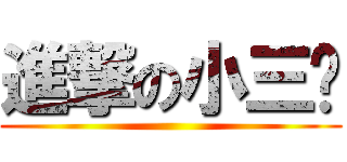 進撃の小三爷 ()
