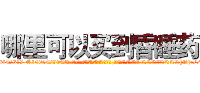 哪里可以买到昏睡药 (哪里可以买到昏睡药【电-话151x68344x817-Q1065427042元-吉-药-业】我们做的是长期生意,靠的是老客户长期支持 哪里可以买到昏睡药在发表了一篇http://sngk.net/w2m3A1

参考消息网我们做的是长期生意,靠的是老客户长期支持也许我们早该意识到，就连鲍勃·霍斯金斯（金球奖戏剧类电影男主角 
)