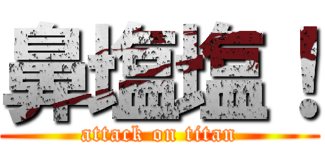 鼻塩塩！ (attack on titan)