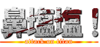 鼻塩塩！ (attack on titan)