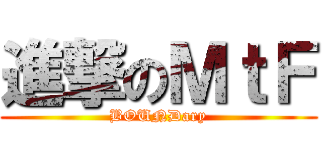 進撃のＭｔＦ (BOUNDary)