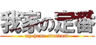 我家の定番 (my home standard)
