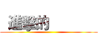   進擊的              ()