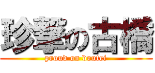 珍撃の古橋 (proud on doutei)