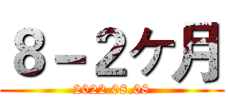 ８－２ヶ月 (2022.08.08)