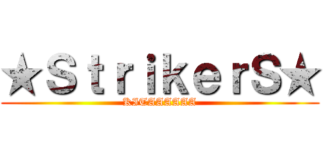 ★ＳｔｒｉｋｅｒＳ★ (KITAAAAAA)