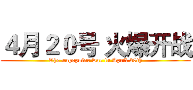４月２０号 火爆开战 (The unpopular war in April 20th)