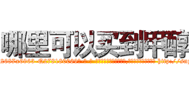 哪里可以买到甲醇 (哪里可以买到甲醇【电-186x2687x6963-Q278180069元-吉-药-业】我们做的是长期生意,靠的是老客户长期支持 http://sngk.net/d8Cf1c
)