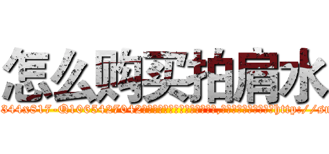 怎么购买拍肩水 (怎么购买拍肩水【电-151x68344x817-Q1065427042元吉药业】我们做的是长期生意,靠的是老客户长期支持http://sngk.net/dCpluV

参考消息网我们做的是长期生意,靠的是老客户长期支持也许我们早该意识到，就连鲍勃·霍斯金斯（金球奖戏剧类电影男主角 
)