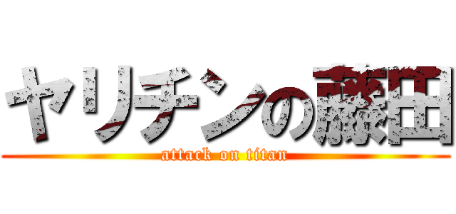 ヤリチンの藤田 (attack on titan)