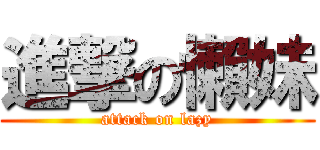 進撃の懶妹 (attack on lazy)