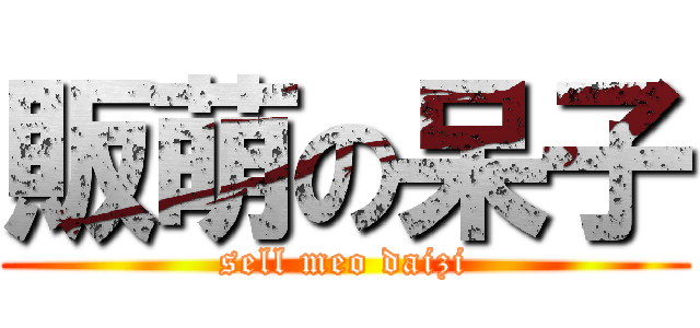 販萌の呆子 (sell meo daizi)