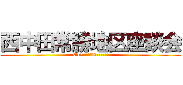西中田常勝地区座談会 (3月15日土曜日19時～常勝の間)