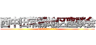 西中田常勝地区座談会 (3月15日土曜日19時～常勝の間)