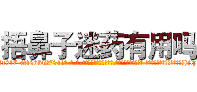 捂鼻子迷药有用吗 (捂鼻子迷药有用吗【电-话151x68344x817-Q1065427042元-吉-药-业】我们做的是长期生意,靠的是老客户长期支持 捂鼻子迷药有用吗在发表了一篇http://sngk.net/B4td1a

参考消息网我们做的是长期生意,靠的是老客户长期支持也许我们早该意识到，就连鲍勃·霍斯金斯（金球奖戏剧类电影男主角 
)