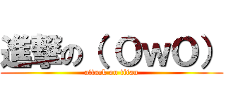 進撃の（ ＯｗＯ） (attack on titan)