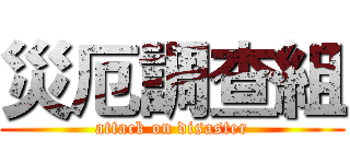 災厄調查組 (attack on disaster)