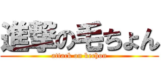 進撃の毛ちょん (attack on kechon)