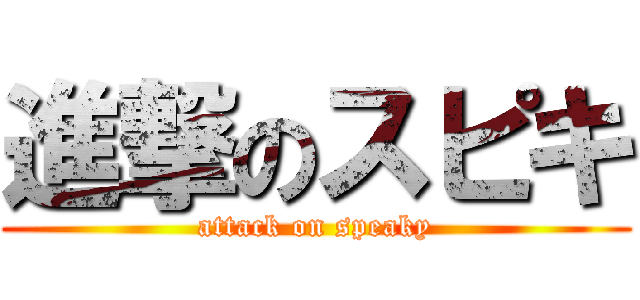 進撃のスピキ (attack on speaky)