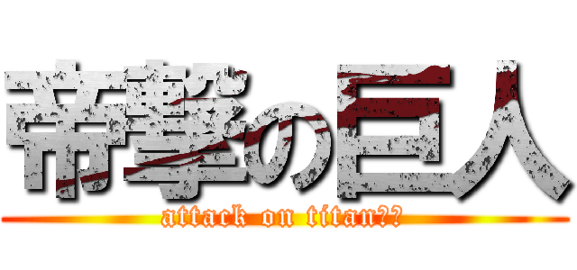 帝撃の巨人 (attack on titan??)