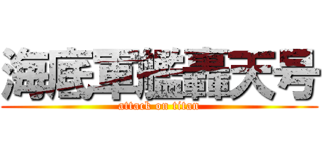 海底軍艦轟天号 (attack on titan)