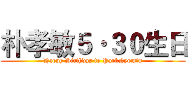 朴孝敏５·３０生日 (Happy Birthday to ParkHyomin)