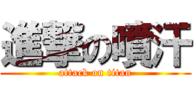 進撃の噴汗 (attack on titan)