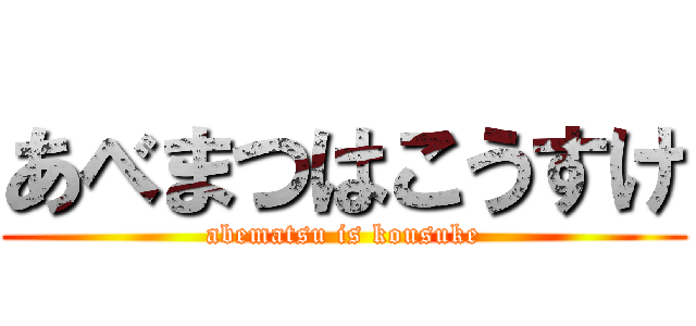 あべまつはこうすけ (abematsu is kousuke)