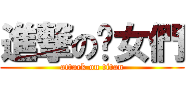 進撃の么女們 (attack on titan)