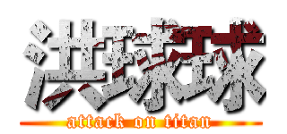 洪球球 (attack on titan)