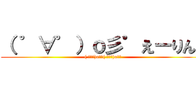 （ ゜∀゜）ｏ彡゜えーりん！ (( ﾟ∀ﾟ)o彡ﾟ( ﾟ∀ﾟ)o彡ﾟ)