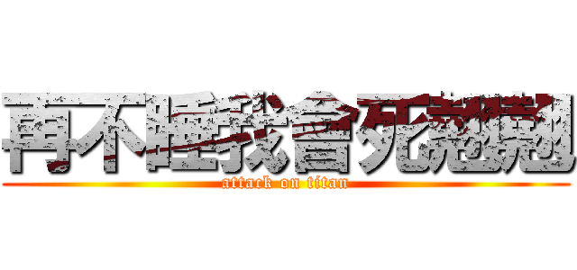 再不睡我會死翹翹 (attack on titan)
