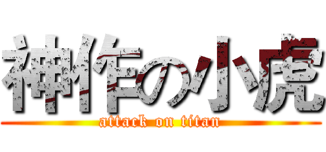 神作の小虎 (attack on titan)