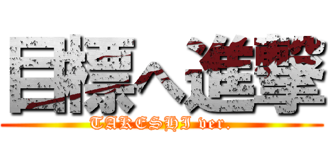 目標へ進撃 (TAKESHI ver.)