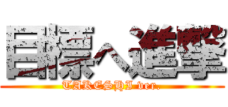 目標へ進撃 (TAKESHI ver.)