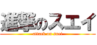 進撃のスエイ (attack on suei)